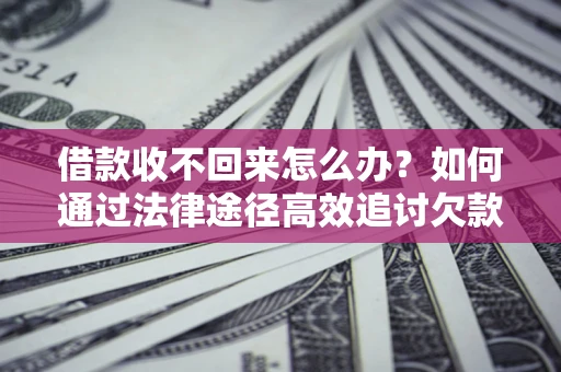北京借款收不回来怎么办？如何通过法律途径高效追讨欠款？