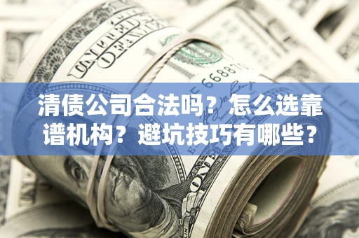 北京清债公司合法吗？怎么选靠谱机构？避坑技巧有哪些？