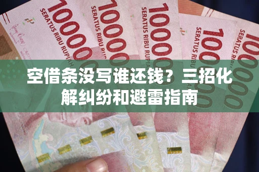 北京空借条没写谁还钱？三招化解纠纷和避雷指南