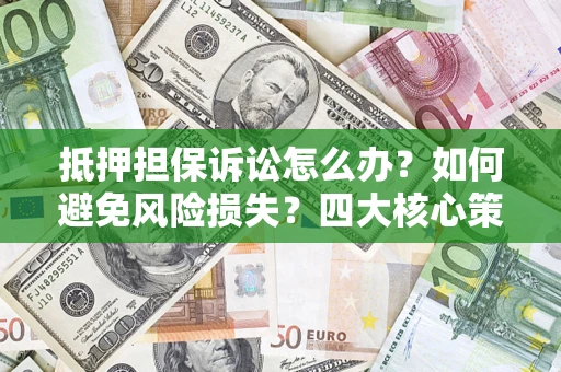 北京抵押担保诉讼怎么办？如何避免风险损失？四大核心策略全解读
