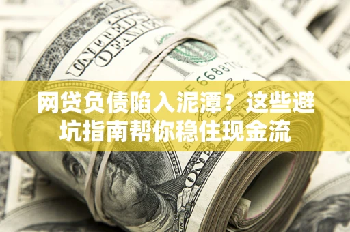 北京网贷负债陷入泥潭？这些避坑指南帮你稳住现金流