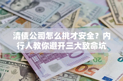北京清债公司怎么挑才安全？内行人教你避开三大致命坑