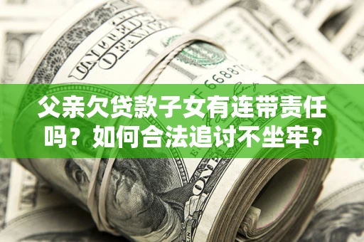 北京父亲欠贷款子女有连带责任吗？如何合法追讨不坐牢？