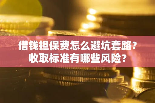 北京借钱担保费怎么避坑套路?收取标准有哪些风险? 北京借钱担保费怎么避坑套路?收取标准有哪些风险?