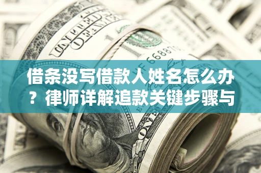 北京借条没写借款人姓名怎么办？律师详解追款关键步骤与证据链构建