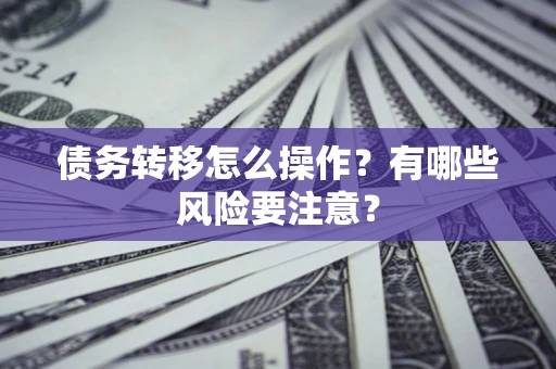 北京债务转移怎么操作？有哪些风险要注意？