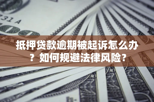 北京抵押贷款逾期被起诉怎么办？如何规避法律风险？