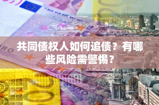 北京共同债权人如何追债？有哪些风险需警惕？