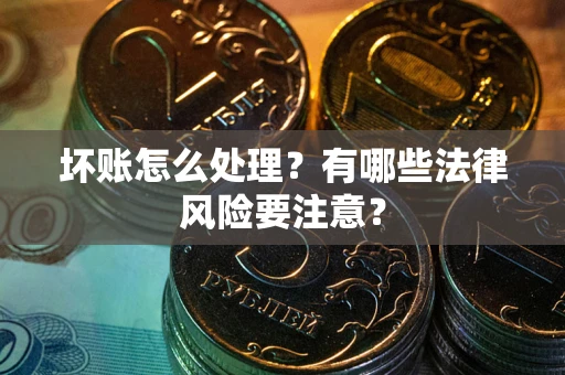 北京坏账怎么处理？有哪些法律风险要注意？