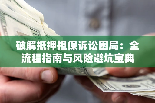 北京破解抵押担保诉讼困局:全流程指南与风险避坑宝典 北京破解抵押担保诉讼困局:全流程指南与风险避坑宝典