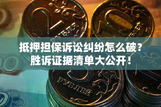 北京抵押担保诉讼纠纷怎么破？胜诉证据清单大公开！