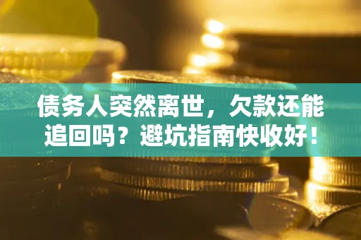 北京债务人突然离世，欠款还能追回吗？避坑指南快收好！