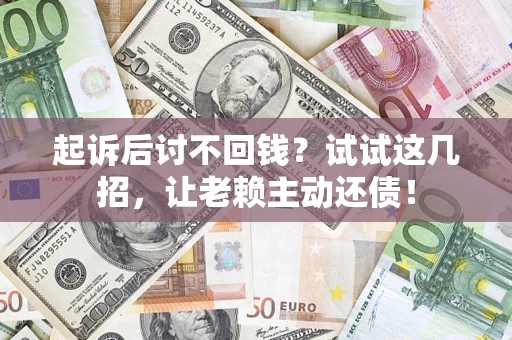 北京起诉后讨不回钱？试试这几招，让老赖主动还债！