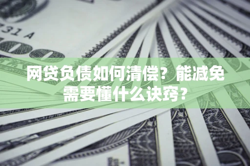 北京网贷负债如何清偿？能减免需要懂什么诀窍？