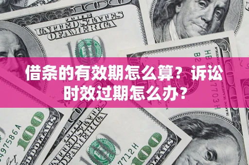 北京借条的有效期怎么算？诉讼时效过期怎么办？