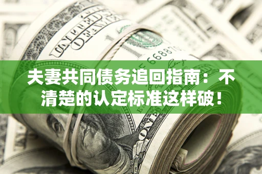 北京夫妻共同债务追回指南：不清楚的认定标准这样破！