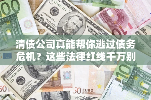 北京清债公司真能帮你逃过债务危机？这些法律红线千万别踩