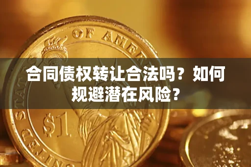 北京合同债权转让合法吗?如何规避潜在风险? 北京合同债权转让合法吗?如何规避潜在风险?