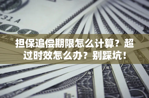 北京担保追偿期限怎么计算？超过时效怎么办？别踩坑！