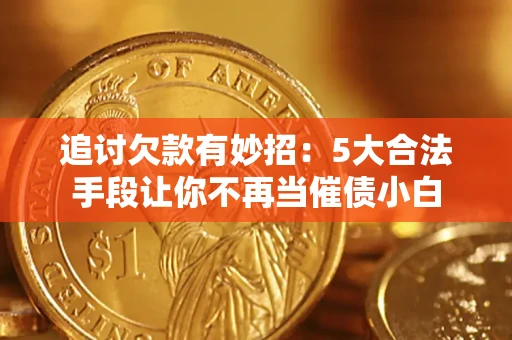 北京追讨欠款有妙招：5大合法手段让你不再当催债小白