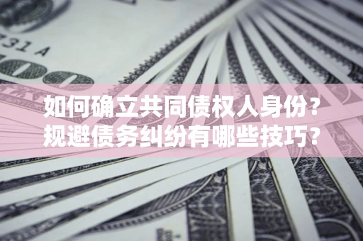 北京如何确立共同债权人身份？规避债务纠纷有哪些技巧？