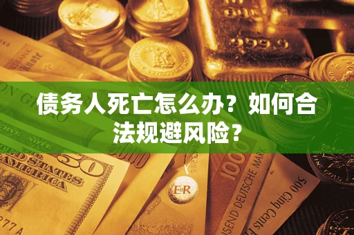 北京债务人死亡怎么办？如何合法规避风险？