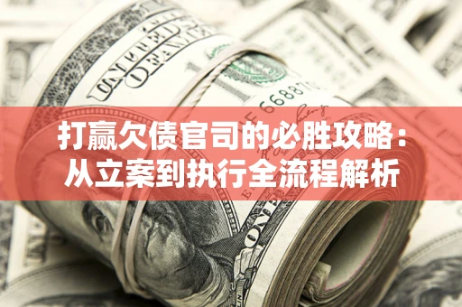 北京打赢欠债官司的必胜攻略：从立案到执行全流程解析