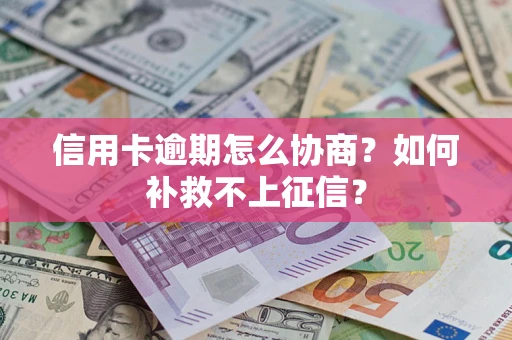 北京信用卡逾期怎么协商？如何补救不上征信？