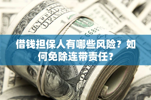 北京借钱担保人有哪些风险？如何免除连带责任？