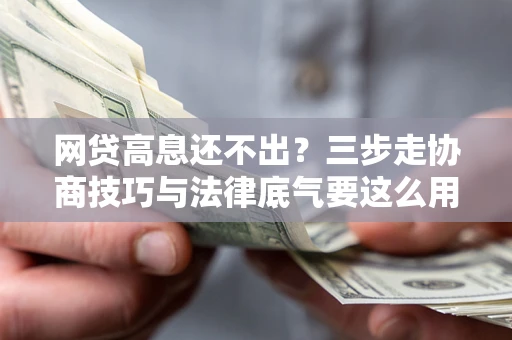 北京网贷高息还不出？三步走协商技巧与法律底气要这么用