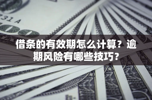 北京借条的有效期怎么计算？逾期风险有哪些技巧？