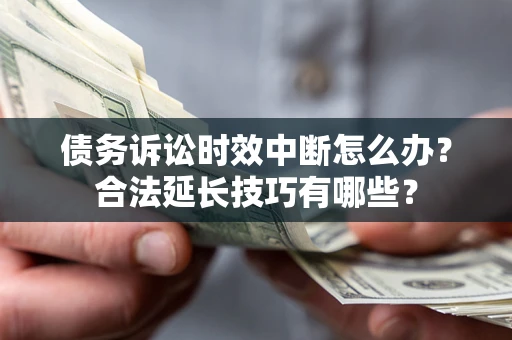 北京债务诉讼时效中断怎么办？合法延长技巧有哪些？