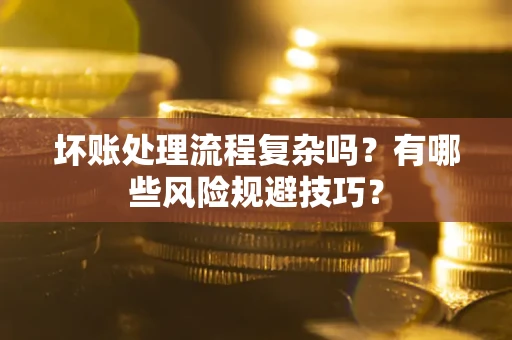 北京坏账处理流程复杂吗？有哪些风险规避技巧？