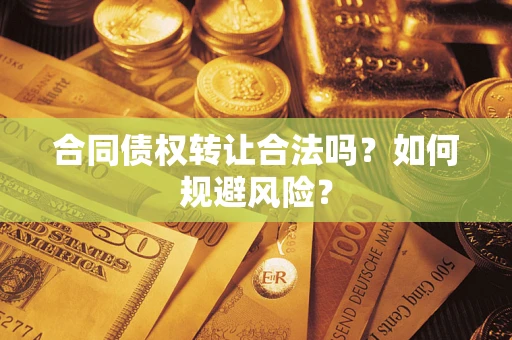 北京合同债权转让合法吗?如何规避风险? 北京合同债权转让合法吗?如何规避风险?