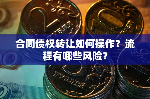 北京合同债权转让如何操作？流程有哪些风险？