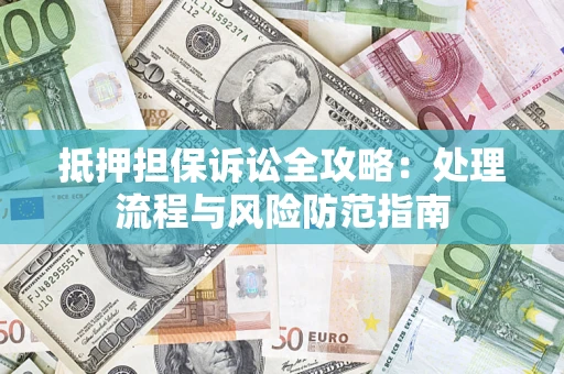 北京抵押担保诉讼全攻略：处理流程与风险防范指南