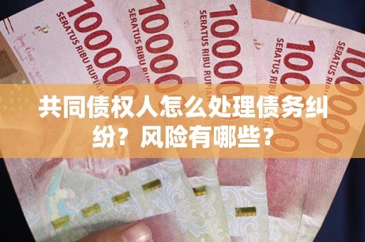 北京共同债权人怎么处理债务纠纷？风险有哪些？