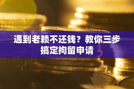 北京遇到老赖不还钱？教你三步搞定拘留申请