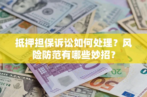 北京抵押担保诉讼如何处理？风险防范有哪些妙招？