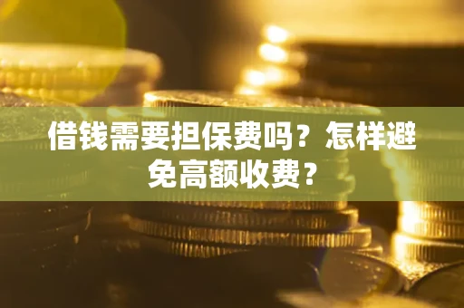 北京借钱需要担保费吗？怎样避免高额收费？