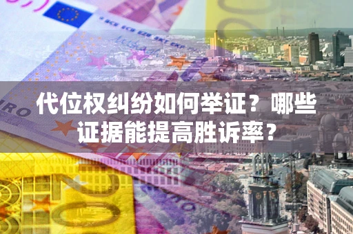 北京代位权纠纷如何举证？哪些证据能提高胜诉率？