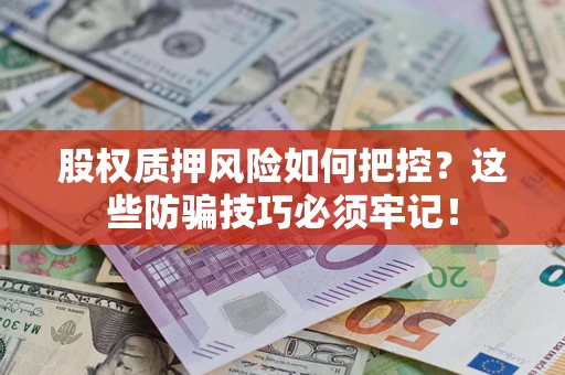 北京股权质押风险如何把控？这些防骗技巧必须牢记！