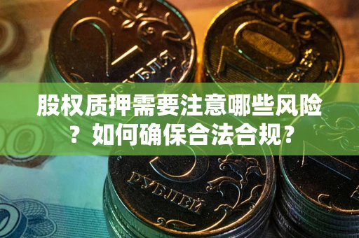 北京股权质押需要注意哪些风险？如何确保合法合规？