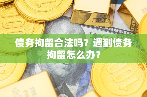 北京债务拘留合法吗？遇到债务拘留怎么办？