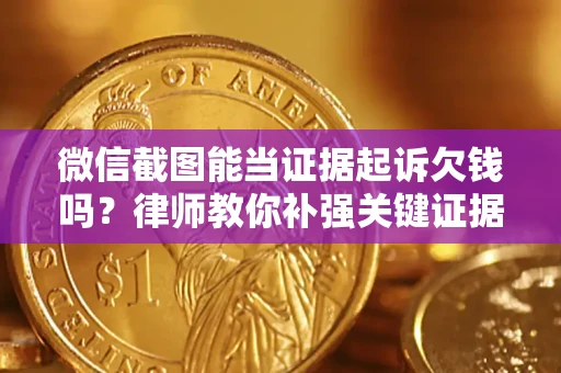 北京微信截图能当证据起诉欠钱吗？律师教你补强关键证据