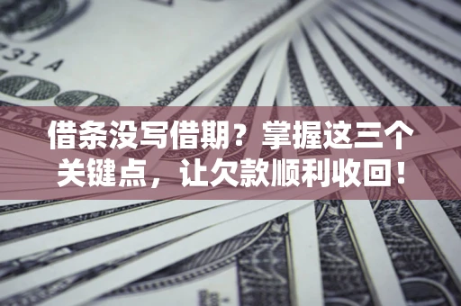 北京借条没写借期？掌握这三个关键点，让欠款顺利收回！