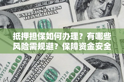 北京抵押担保如何办理？有哪些风险需规避？保障资金安全