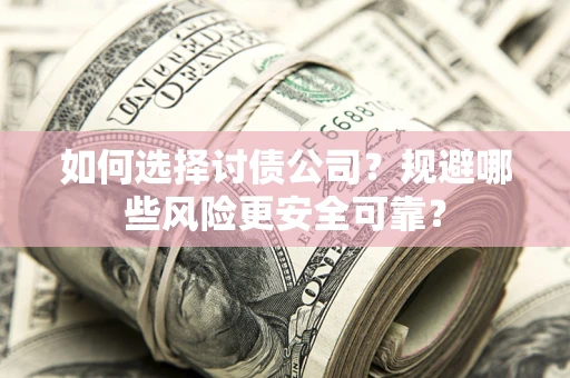 北京如何选择讨债公司？规避哪些风险更安全可靠？