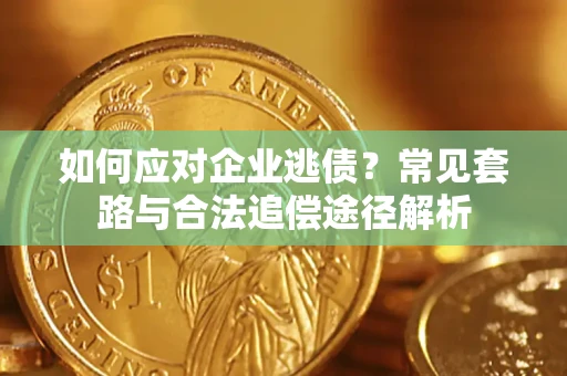 北京如何应对企业逃债？常见套路与合法追偿途径解析