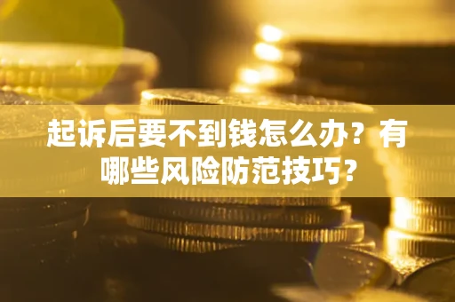 北京起诉后要不到钱怎么办?有哪些风险防范技巧? 北京起诉后要不到钱怎么办?有哪些风险防范技巧?